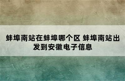 蚌埠南站在蚌埠哪个区 蚌埠南站出发到安徽电子信息